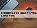 鄂州清远网站制作奶茶视频（做奶茶视频,学做奶茶,做奶茶的视频）