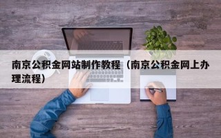 鄂州南京公积金网站制作教程（南京公积金网上办理流程）