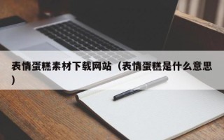 鄂州表情蛋糕素材下载网站（表情蛋糕是什么意思）