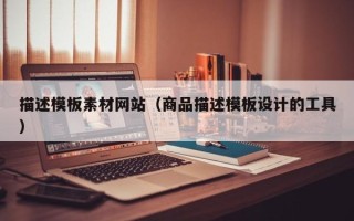 鄂州描述模板素材网站（商品描述模板设计的工具）
