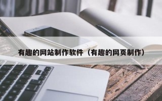 鄂州有趣的网站制作软件（有趣的网页制作）