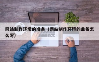 鄂州网站制作环境的准备（网站制作环境的准备怎么写）