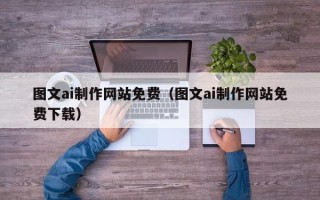 鄂州图文ai制作网站免费（图文ai制作网站免费下载）