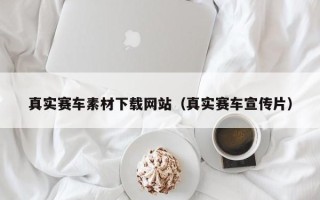 鄂州真实赛车素材下载网站（真实赛车宣传片）