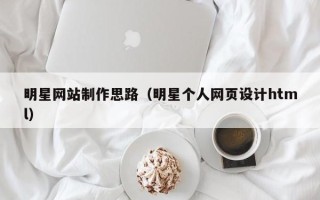 鄂州明星网站制作思路（明星个人网页设计html）