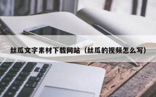 鄂州丝瓜文字素材下载网站（丝瓜的视频怎么写）