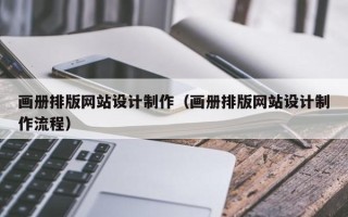 鄂州画册排版网站设计制作（画册排版网站设计制作流程）