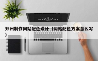 鄂州郑州制作网站配色设计（网站配色方案怎么写）