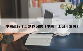 鄂州中国流行手工制作网站（中国手工网可靠吗）